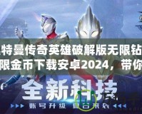 奧特曼傳奇英雄破解版無限鉆石無限金幣下載安卓2024，帶你體驗極致戰斗快感！