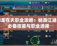 御龍在天職業攻略：暢游江湖的必備技能與職業選擇