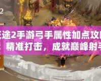 征途2手游弓手屬性加點攻略：精準打擊，成就巔峰射手