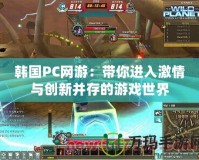 韓國PC網游：帶你進入激情與創新并存的游戲世界