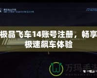 極品飛車14賬號注冊，暢享極速飆車體驗