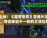 震撼上線！《魔獸世界》宣傳片深度解析，帶你體驗不一樣的艾澤拉斯！