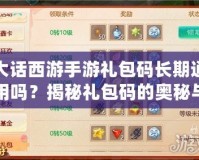 大話西游手游禮包碼長期通用嗎？揭秘禮包碼的奧秘與實用攻略