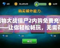 植物大戰(zhàn)僵尸2內(nèi)購(gòu)免費(fèi)充值——讓你輕松暢玩，無需花費(fèi)！
