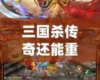 三國(guó)殺傳奇還能重新開服嗎？探索經(jīng)典回歸與未來的可能性