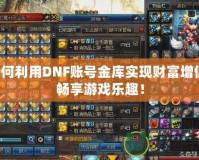 如何利用DNF賬號(hào)金庫(kù)實(shí)現(xiàn)財(cái)富增值，暢享游戲樂趣！