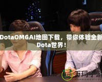DotaOMGAI地圖下載，帶你體驗全新Dota世界！