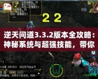 逆天問道3.3.2版本全攻略：神秘系統(tǒng)與超強技能，帶你稱霸江湖！