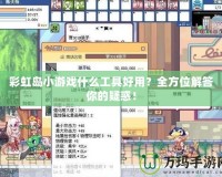 彩虹島小游戲什么工具好用？全方位解答你的疑惑！