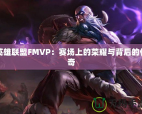 英雄聯盟FMVP：賽場上的榮耀與背后的傳奇
