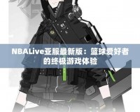 NBALive亞服最新版：籃球愛(ài)好者的終極游戲體驗(yàn)