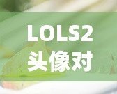 LOLS2頭像對應英雄的奧秘：揭開你的召喚師背后的英雄之謎