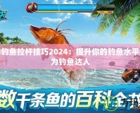 夢(mèng)幻釣魚(yú)拉桿技巧2024：提升你的釣魚(yú)水平，成為釣魚(yú)達(dá)人