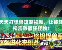 天天打怪獸攻略視頻，讓你輕松擊敗最強(qiáng)怪物！