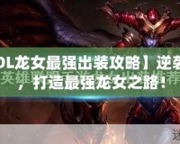 【LOL龍女最強(qiáng)出裝攻略】逆襲上分，打造最強(qiáng)龍女之路！