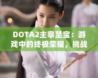 DOTA2主宰至寶：游戲中的終極榮耀，挑戰你的巔峰時刻