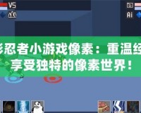 火影忍者小游戲像素：重溫經典，享受獨特的像素世界！