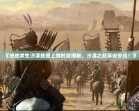 《絕地求生沙漠地圖上線時(shí)間揭秘，沙漠之戰(zhàn)等你來(lái)戰(zhàn)！》