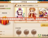 夢幻科舉答題器網頁版怎么用？輕松備考，助你脫穎而出！