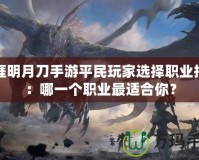 天涯明月刀手游平民玩家選擇職業指南：哪一個職業最適合你？
