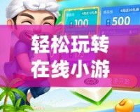 輕松玩轉(zhuǎn)在線小游戲，開啟你的娛樂新世界！