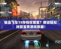 極品飛車15存檔在哪里？教你輕松找回寶貴游戲數(shù)據(jù)！