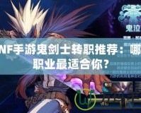 DNF手游鬼劍士轉職推薦：哪個職業最適合你？