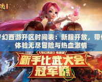 夢幻西游開區時間表：新服開放，帶你體驗無盡冒險與熱血激情
