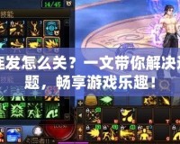 DNF連發怎么關？一文帶你解決連發問題，暢享游戲樂趣！