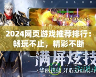 2024網頁游戲推薦排行：暢玩不止，精彩不斷