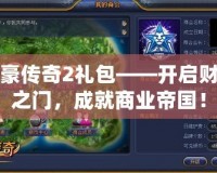 富豪傳奇2禮包——開啟財(cái)富之門，成就商業(yè)帝國(guó)！