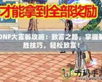 DNF大富翁攻略：致富之路，掌握制勝技巧，輕松致富！