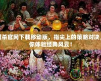 三國殺官網(wǎng)下載移動版，指尖上的策略對決，帶你體驗(yàn)經(jīng)典風(fēng)云！