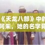 《天龍八部》中的阿朱，她的名字背后隱藏的深情與命運