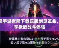 劍靈手游官網(wǎng)下載正版劍靈革命，暢享極致戰(zhàn)斗體驗(yàn)