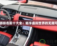 網游排名前十大全：暢享虛擬世界的無限可能