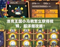 洛克王國(guó)小馬駒怎么獲得視頻，超詳細(xì)攻略！