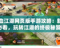 熱血江湖網頁版手游攻略：新手必看，玩轉江湖的終極秘笈！