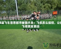 俠盜飛車罪惡都市秘籍大全：飛機怎么操控，讓你飛得更高更遠
