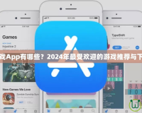 手機游戲App有哪些？2024年最受歡迎的游戲推薦與下載指南