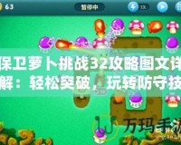 保衛(wèi)蘿卜挑戰(zhàn)32攻略圖文詳解：輕松突破，玩轉(zhuǎn)防守技巧！