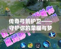 傳奇弓箭護衛——守護你的榮耀與夢想