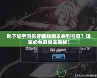 地下城手游搬磚輔助腳本會封號嗎？玩家必看的真實揭秘！