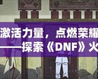 激活力量，點燃榮耀——探索《DNF》火龍戒指的無盡魅力