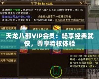 天龍八部VIP會員：暢享經典武俠，尊享特權體驗