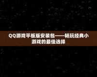 QQ游戲平板版安裝包——暢玩經典小游戲的最佳選擇