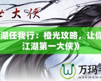 《江湖任我行：橙光攻略，讓你成為江湖第一大俠》