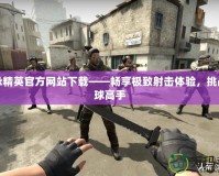 反恐精英官方網站下載——暢享極致射擊體驗，挑戰全球高手