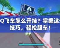 QQ飛車怎么開掛？掌握這些技巧，輕松超車！