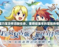 魔力寶貝懷舊新任務(wù)，重燃你童年的冒險(xiǎn)熱情！